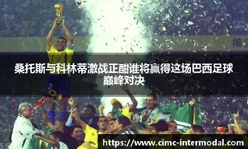 桑托斯与科林蒂激战正酣谁将赢得这场巴西足球巅峰对决