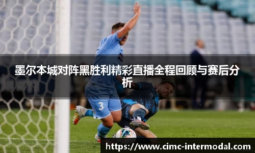 墨尔本城对阵黑胜利精彩直播全程回顾与赛后分析