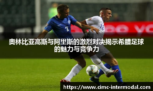 奥林比亚高斯与阿里斯的激烈对决揭示希腊足球的魅力与竞争力